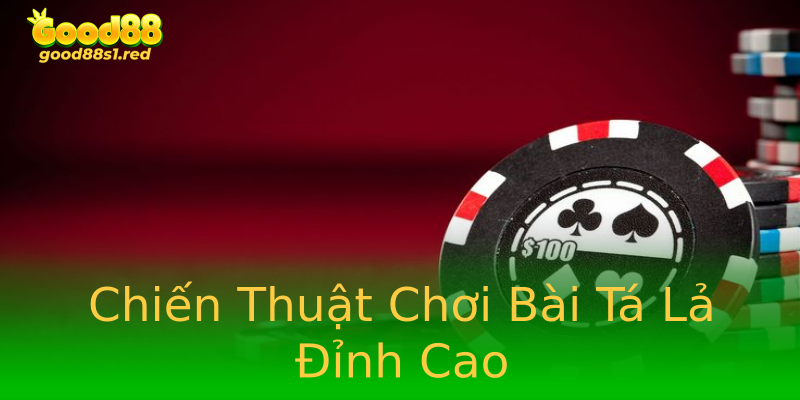 Chiến Thuật Chơi Bài Tá Lả Đỉnh Cao Chiến Thuật Chơi Bài Tá Lả Đỉnh Cao