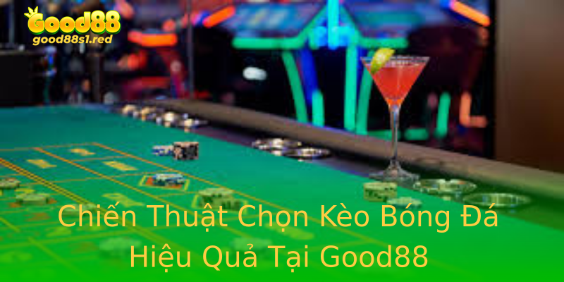 Chiến Thuật Chọn Kèo Bóng Đá Hiệu Quả Tại Good88 Chiến Thuật Chọn Kèo Bóng Đá Hiệu Quả Tại Good88