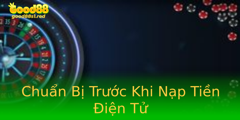 Chuẩn Bị Trước Khi Nạp Tiền Điện Tử Chuẩn Bị Trước Khi Nạp Tiền Điện Tử