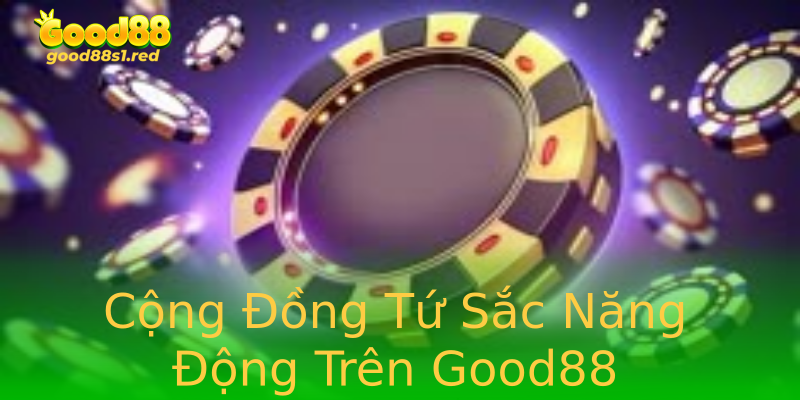 Cộng Đồng Tứ Sắc Năng Động Trên Good88 Cộng Đồng Tứ Sắc Năng Động Trên Good88