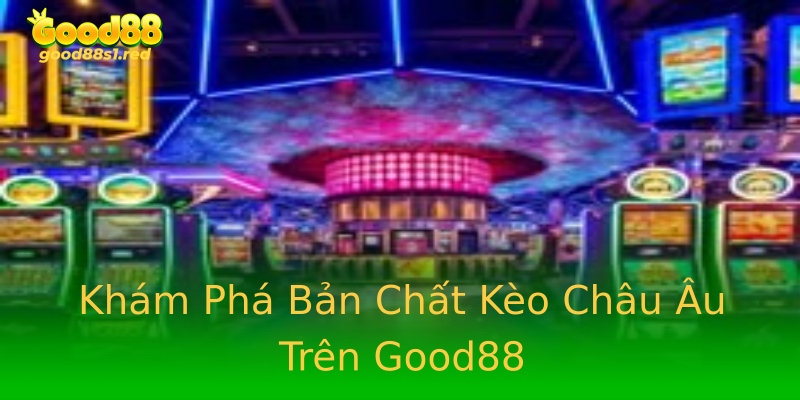 Khám Phá Bản Chất Kèo Châu Âu Trên Good88 Khám Phá Bản Chất Kèo Châu Âu Trên Good88