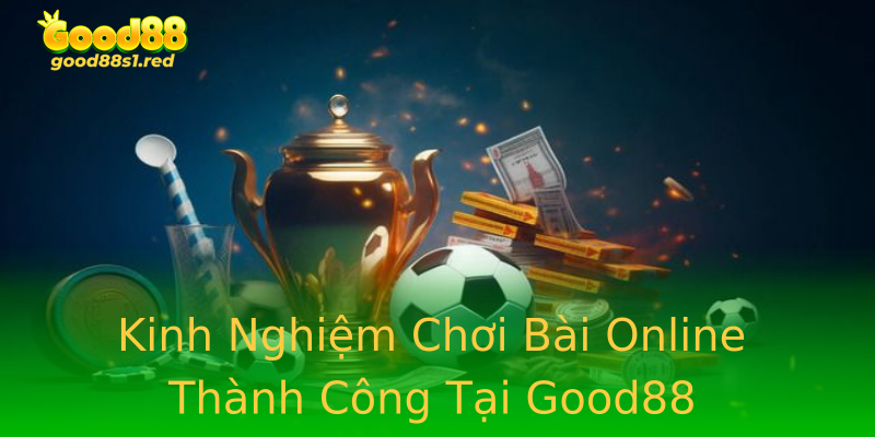 Kinh Nghiệm Chơi Bài Online Thành Công Tại Good88 Kinh Nghiệm Chơi Bài Online Thành Công Tại Good88