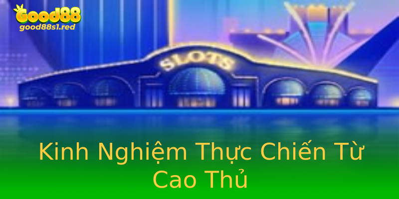 Kinh Nghiệm Thực Chiến Từ Cao Thủ Kinh Nghiệm Thực Chiến Từ Cao Thủ