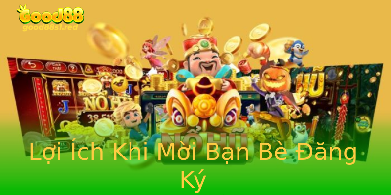 Lợi Ích Khi Mời Bạn Bè Đăng Ký Lợi Ích Khi Mời Bạn Bè Đăng Ký