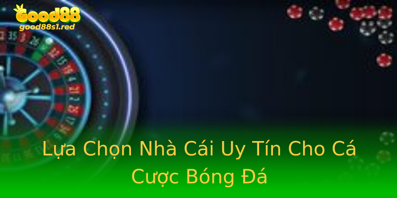 Lựa Chọn Nhà Cái Uy Tín Cho Cá Cược Bóng Đá Lựa Chọn Nhà Cái Uy Tín Cho Cá Cược Bóng Đá