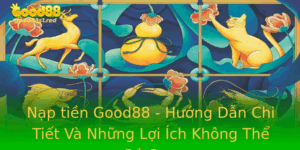 Nap Tien Good88 Huong Dan Chi Tiet Va Nhung Loi Ich Khong The Bo Qua