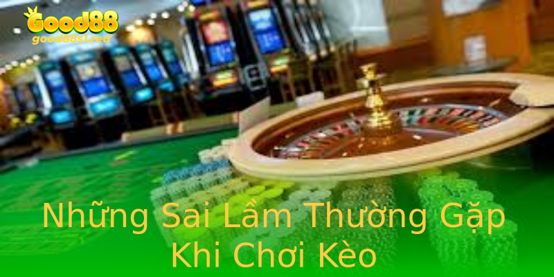 Những Sai Lầm Thường Gặp Khi Chơi Kèo Những Sai Lầm Thường Gặp Khi Chơi Kèo