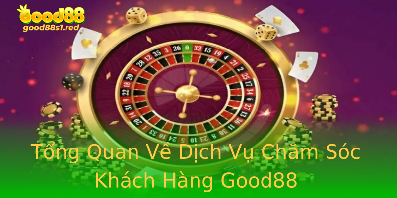 Tổng Quan Về Dịch Vụ Chăm Sóc Khách Hàng Good88 Tổng Quan Về Dịch Vụ Chăm Sóc Khách Hàng Good88