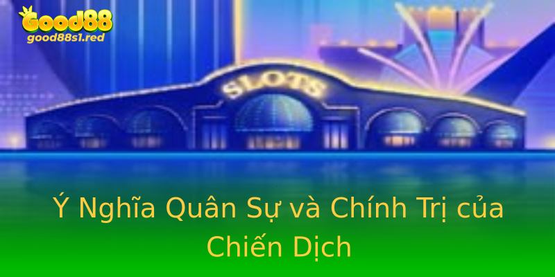 Ý Nghĩa Quân Sự và Chính Trị của Chiến Dịch Ý Nghĩa Quân Sự và Chính Trị của Chiến Dịch
